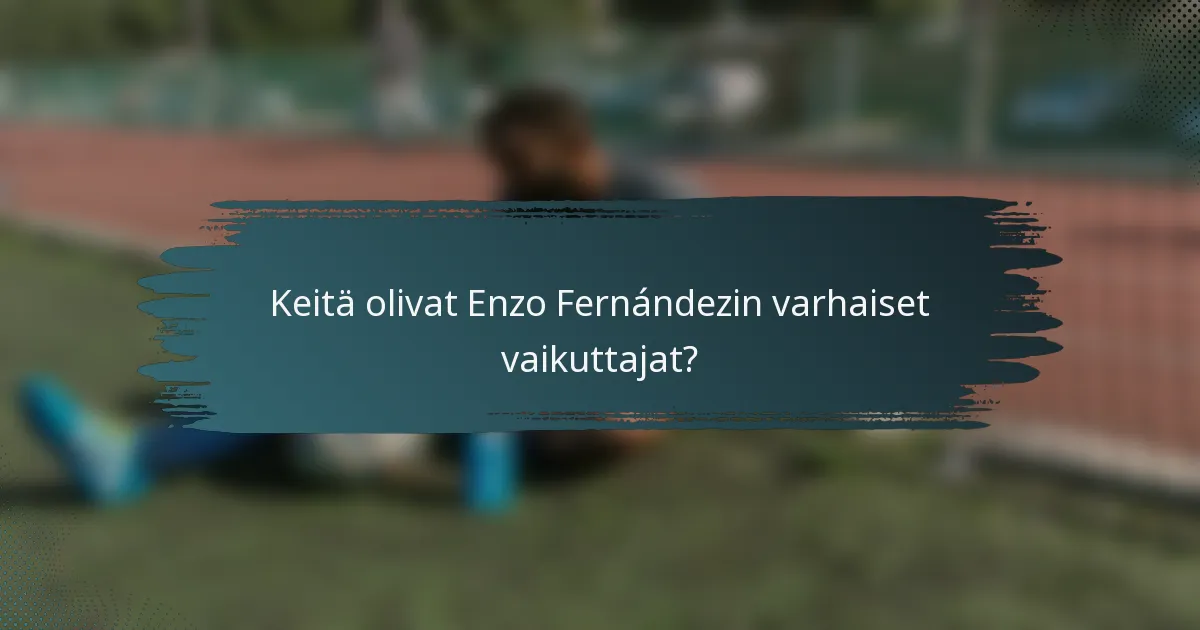 Keitä olivat Enzo Fernándezin varhaiset vaikuttajat?