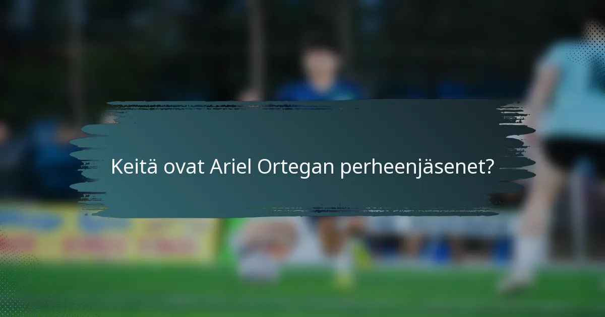 Keitä ovat Ariel Ortegan perheenjäsenet?