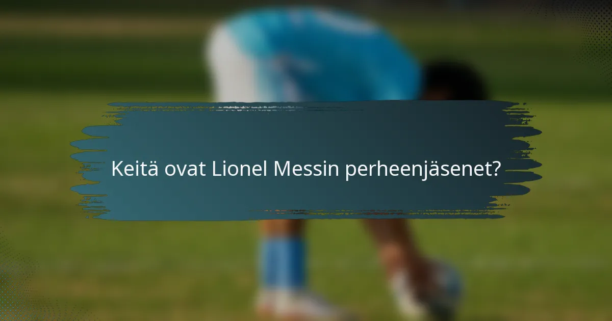 Keitä ovat Lionel Messin perheenjäsenet?