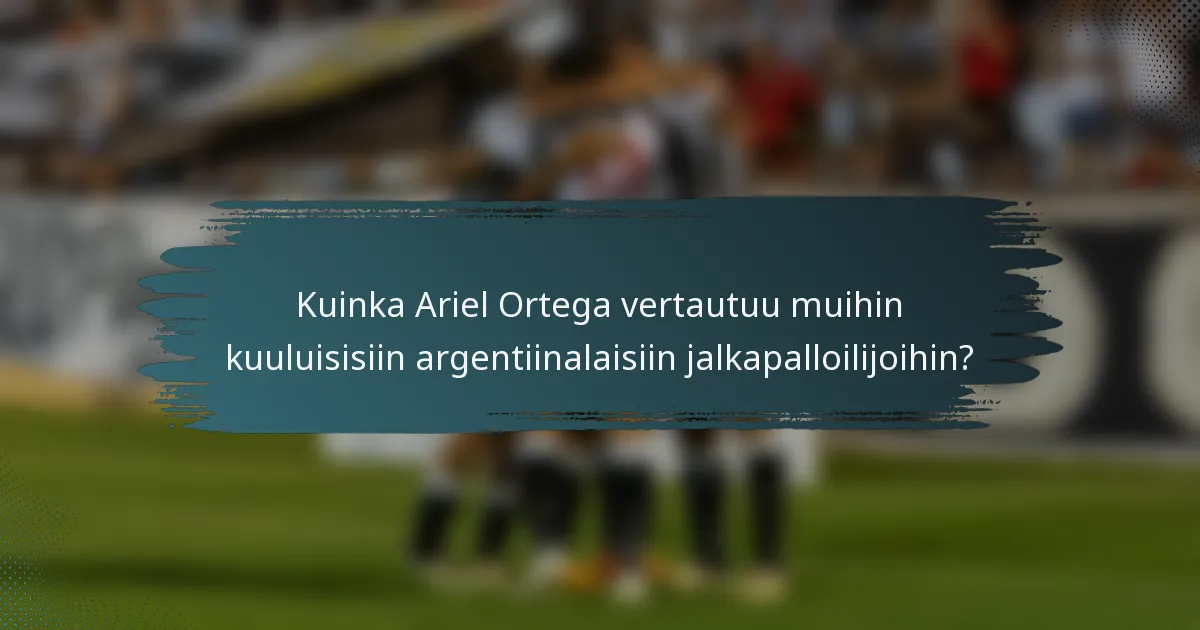 Kuinka Ariel Ortega vertautuu muihin kuuluisisiin argentiinalaisiin jalkapalloilijoihin?