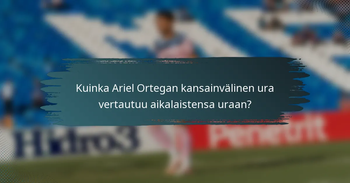 Kuinka Ariel Ortegan kansainvälinen ura vertautuu aikalaistensa uraan?