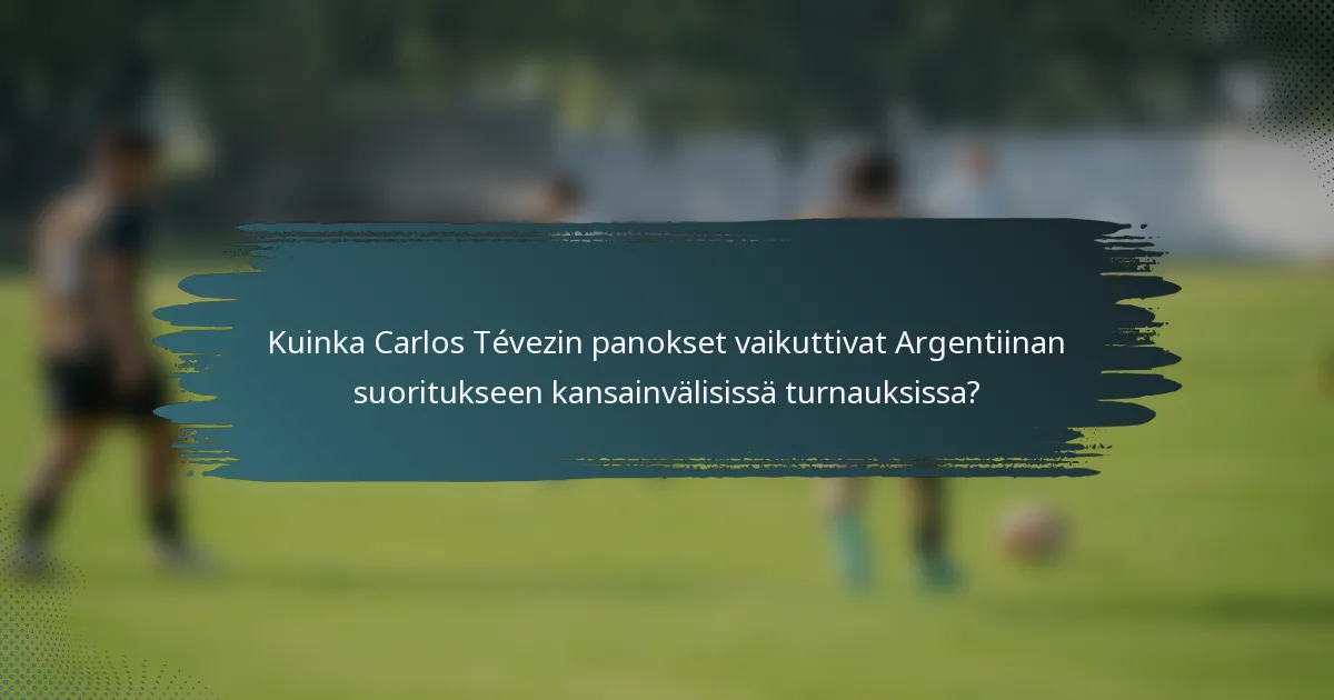 Kuinka Carlos Tévezin panokset vaikuttivat Argentiinan suoritukseen kansainvälisissä turnauksissa?