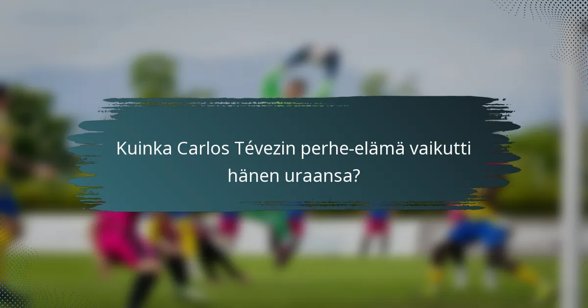 Kuinka Carlos Tévezin perhe-elämä vaikutti hänen uraansa?