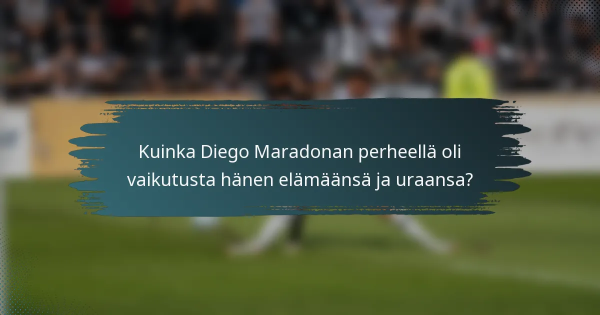Kuinka Diego Maradonan perheellä oli vaikutusta hänen elämäänsä ja uraansa?