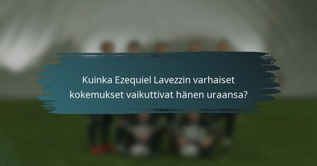 Kuinka Ezequiel Lavezzin varhaiset kokemukset vaikuttivat hänen uraansa?