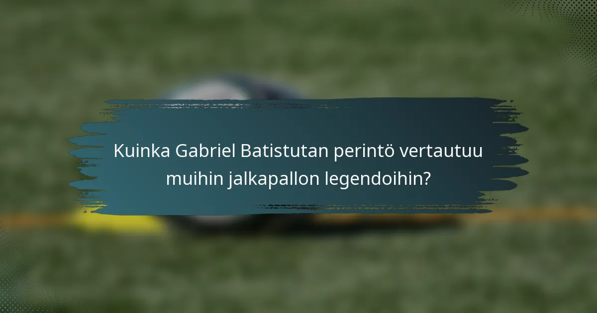 Kuinka Gabriel Batistutan perintö vertautuu muihin jalkapallon legendoihin?