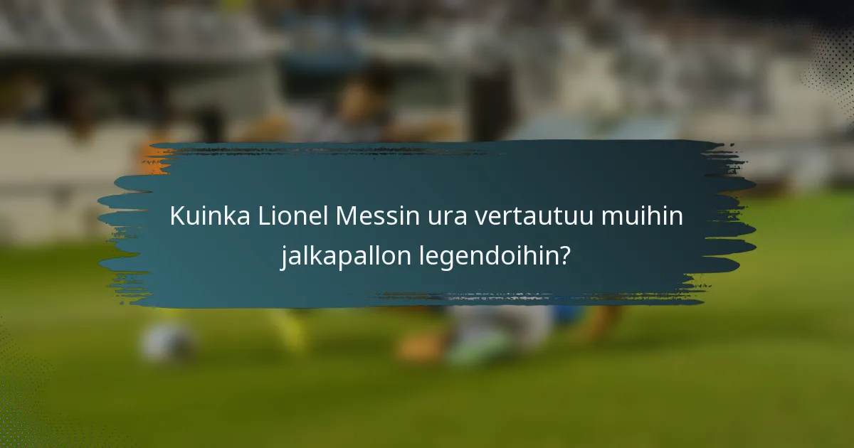 Kuinka Lionel Messin ura vertautuu muihin jalkapallon legendoihin?