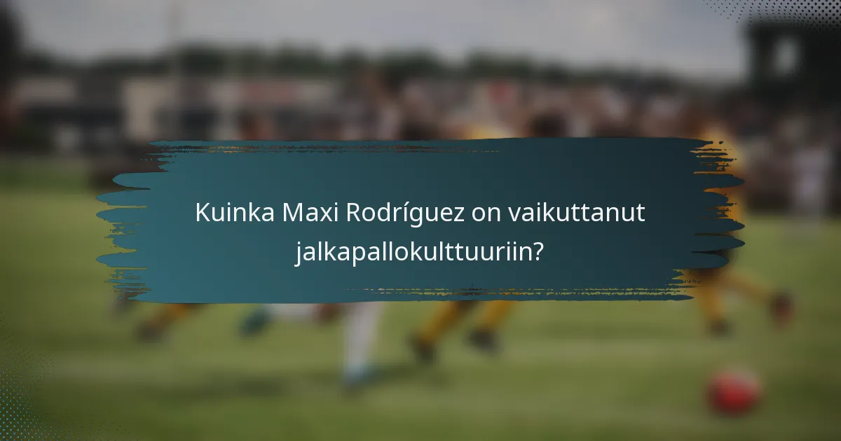 Kuinka Maxi Rodríguez on vaikuttanut jalkapallokulttuuriin?