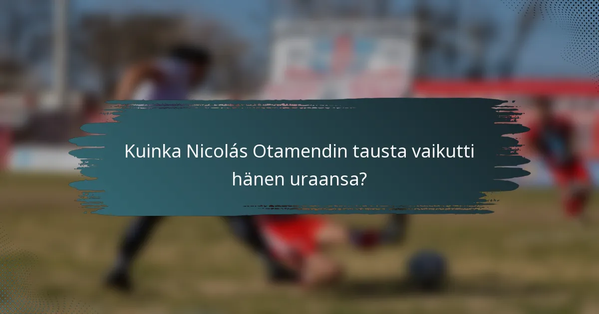 Kuinka Nicolás Otamendin tausta vaikutti hänen uraansa?