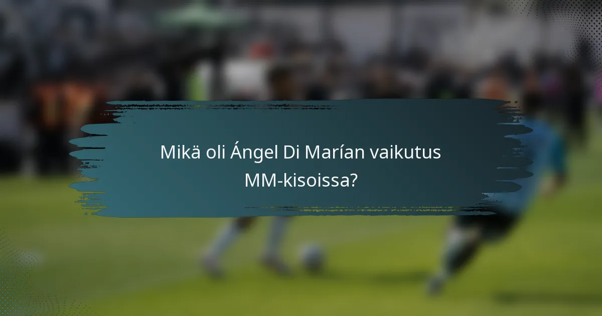 Mikä oli Ángel Di Marían vaikutus MM-kisoissa?