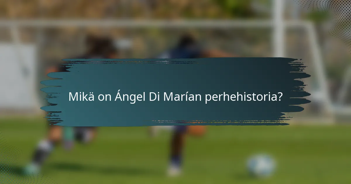 Mikä on Ángel Di Marían perhehistoria?