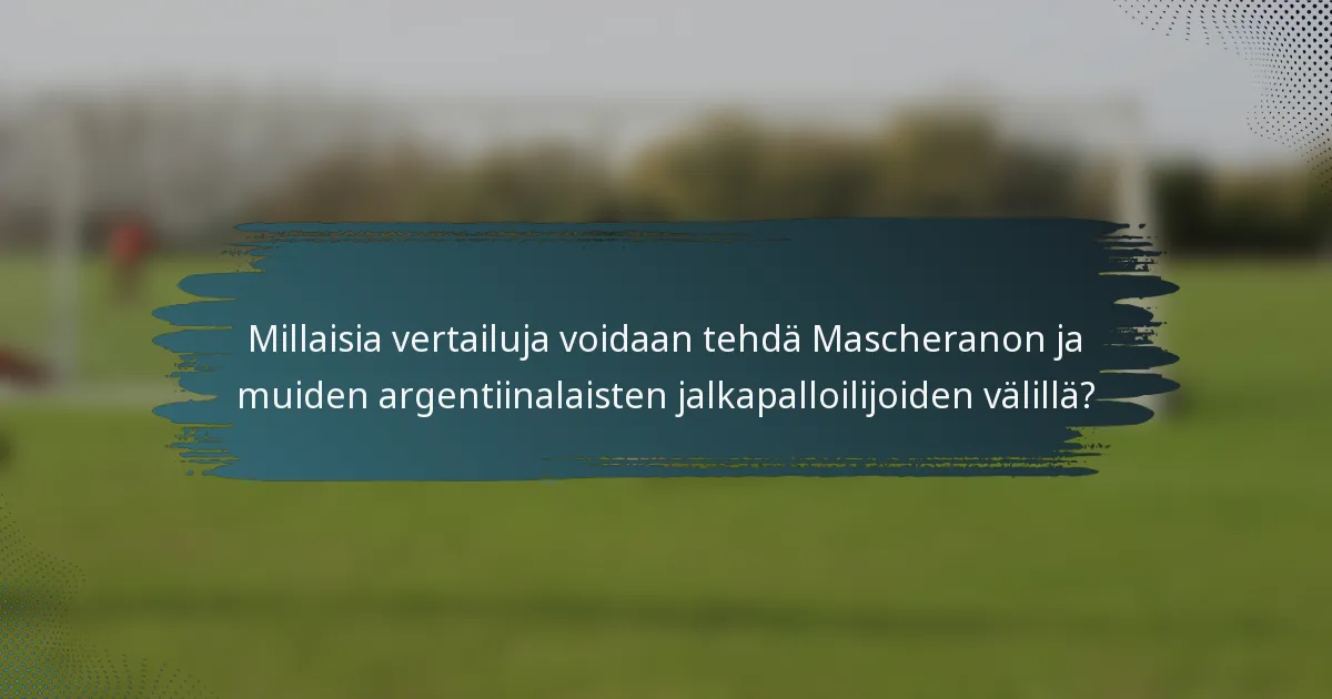 Millaisia vertailuja voidaan tehdä Mascheranon ja muiden argentiinalaisten jalkapalloilijoiden välillä?