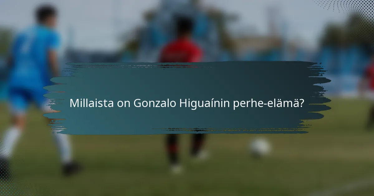 Millaista on Gonzalo Higuaínin perhe-elämä?