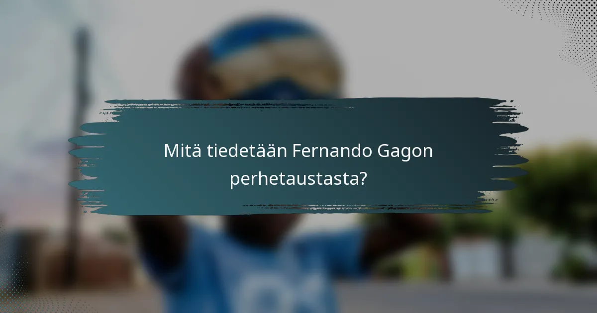 Mitä tiedetään Fernando Gagon perhetaustasta?