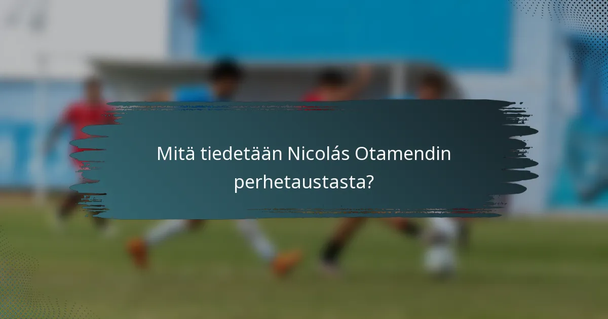 Mitä tiedetään Nicolás Otamendin perhetaustasta?