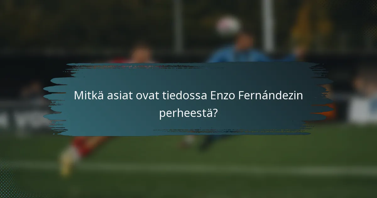 Mitkä asiat ovat tiedossa Enzo Fernándezin perheestä?