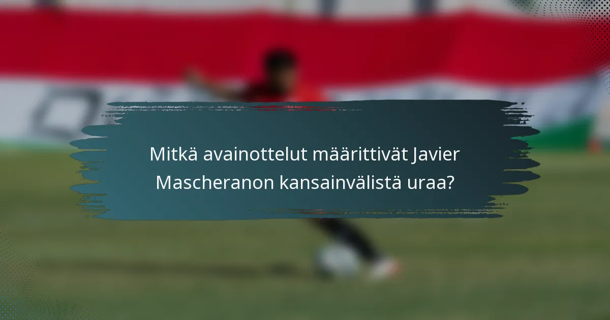 Mitkä avainottelut määrittivät Javier Mascheranon kansainvälistä uraa?
