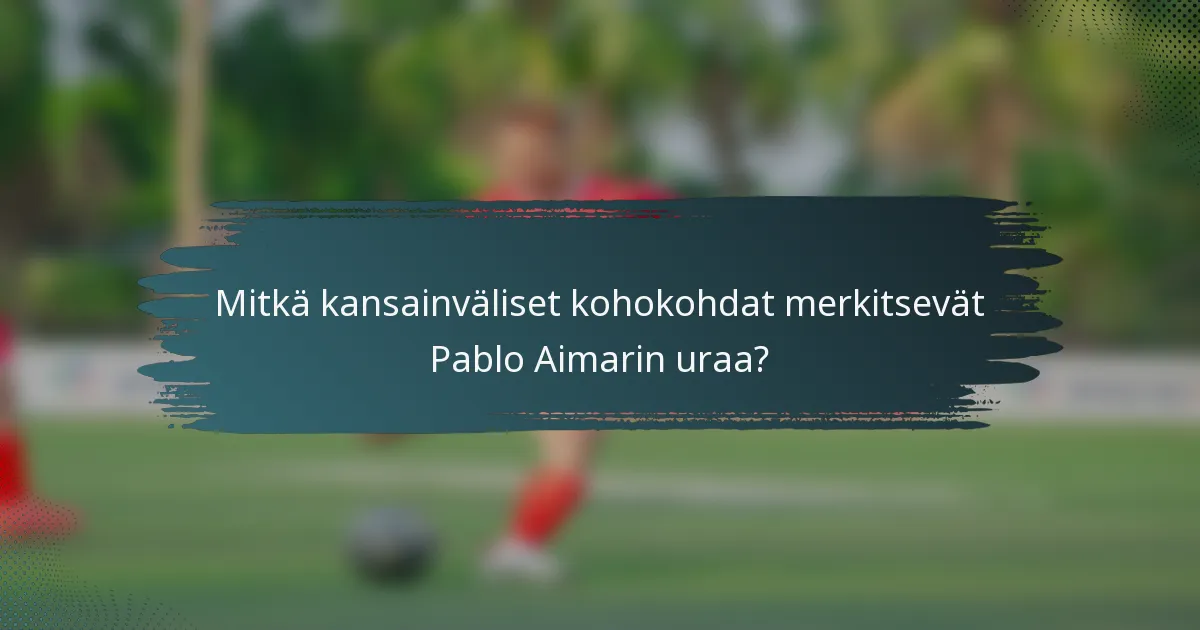 Mitkä kansainväliset kohokohdat merkitsevät Pablo Aimarin uraa?