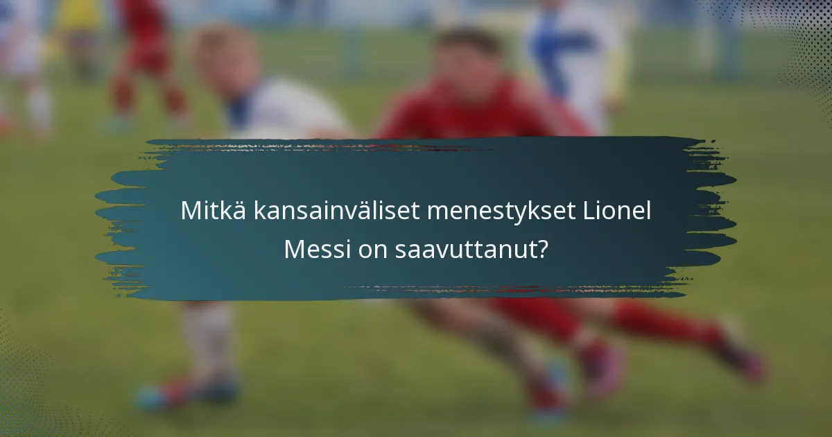 Mitkä kansainväliset menestykset Lionel Messi on saavuttanut?