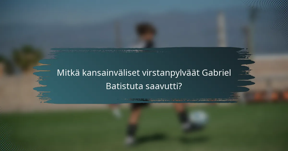 Mitkä kansainväliset virstanpylväät Gabriel Batistuta saavutti?
