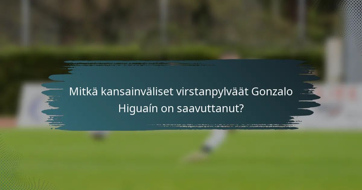 Mitkä kansainväliset virstanpylväät Gonzalo Higuaín on saavuttanut?
