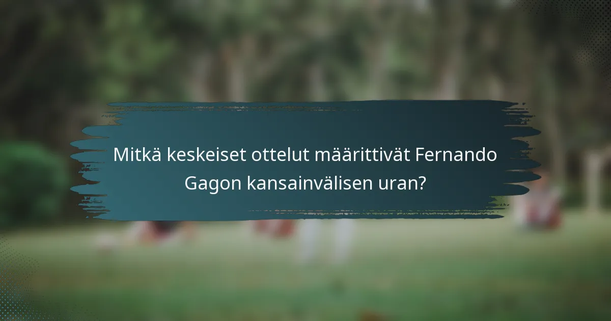 Mitkä keskeiset ottelut määrittivät Fernando Gagon kansainvälisen uran?