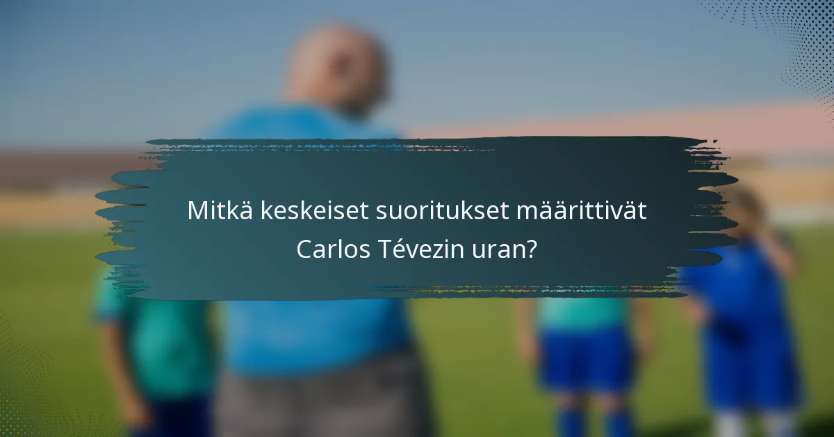 Mitkä keskeiset suoritukset määrittivät Carlos Tévezin uran?