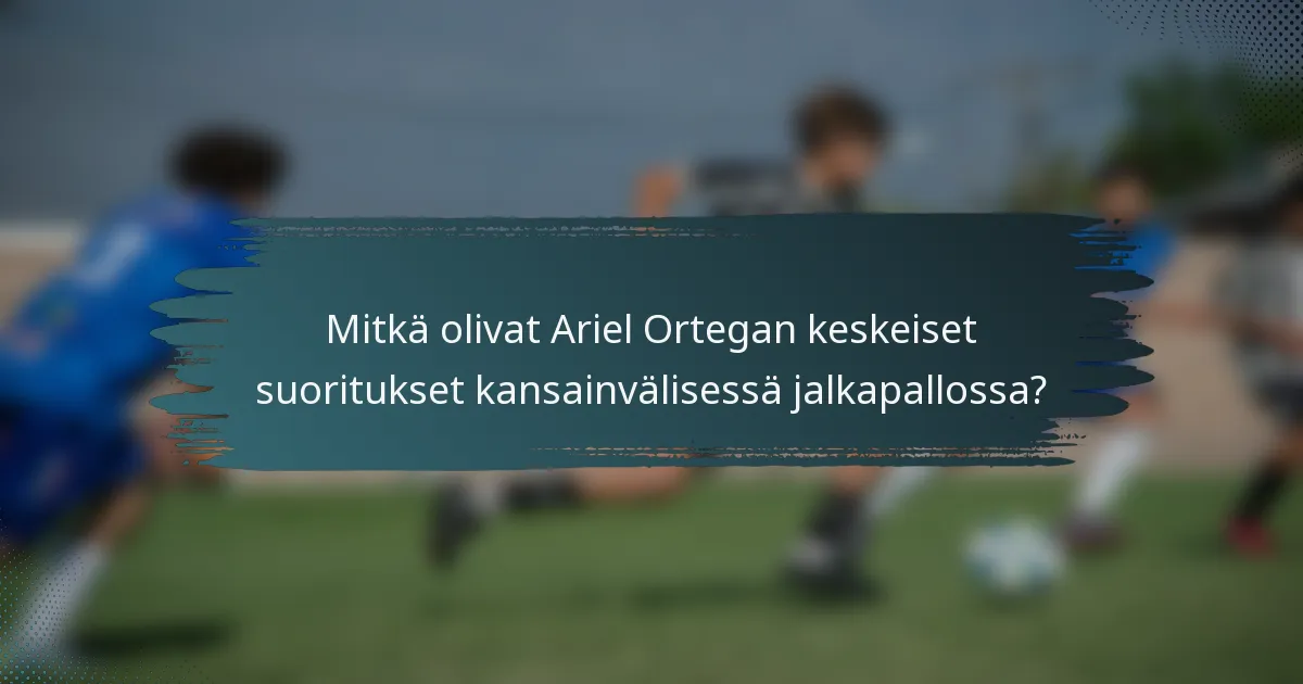 Mitkä olivat Ariel Ortegan keskeiset suoritukset kansainvälisessä jalkapallossa?