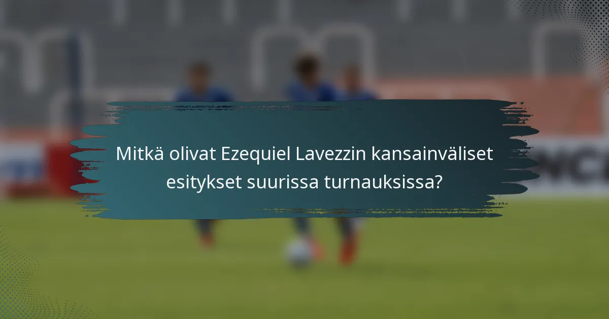 Mitkä olivat Ezequiel Lavezzin kansainväliset esitykset suurissa turnauksissa?