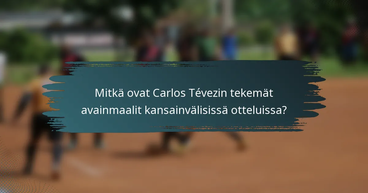 Mitkä ovat Carlos Tévezin tekemät avainmaalit kansainvälisissä otteluissa?