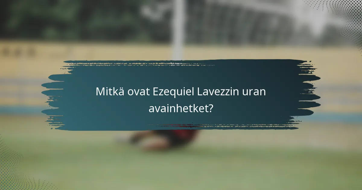 Mitkä ovat Ezequiel Lavezzin uran avainhetket?