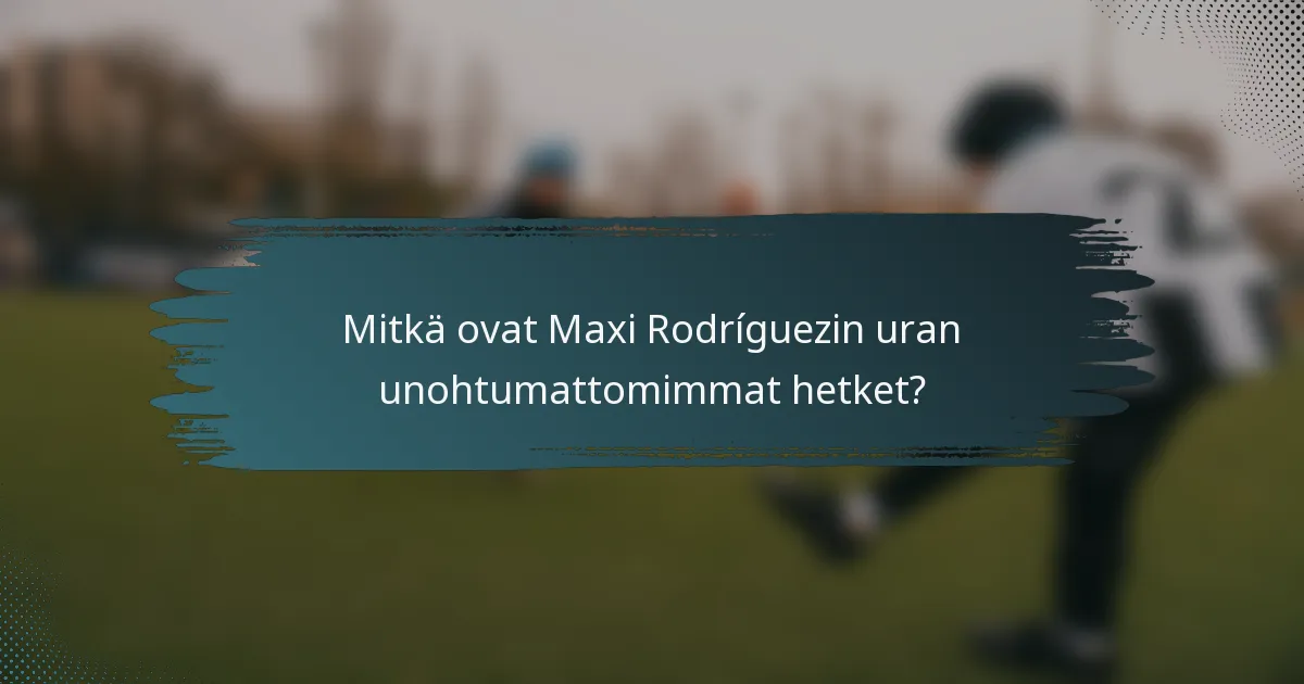 Mitkä ovat Maxi Rodríguezin uran unohtumattomimmat hetket?