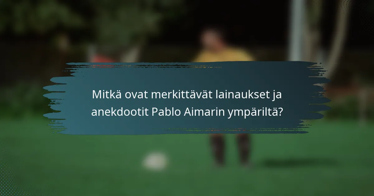 Mitkä ovat merkittävät lainaukset ja anekdootit Pablo Aimarin ympäriltä?