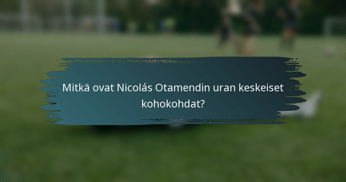 Mitkä ovat Nicolás Otamendin uran keskeiset kohokohdat?