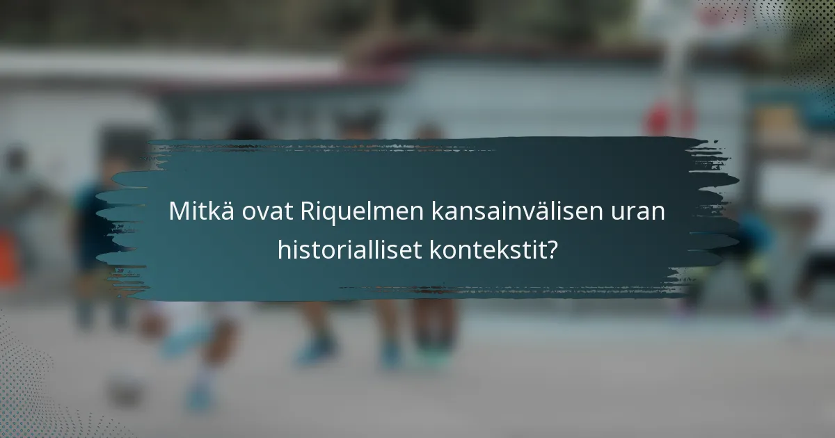 Mitkä ovat Riquelmen kansainvälisen uran historialliset kontekstit?