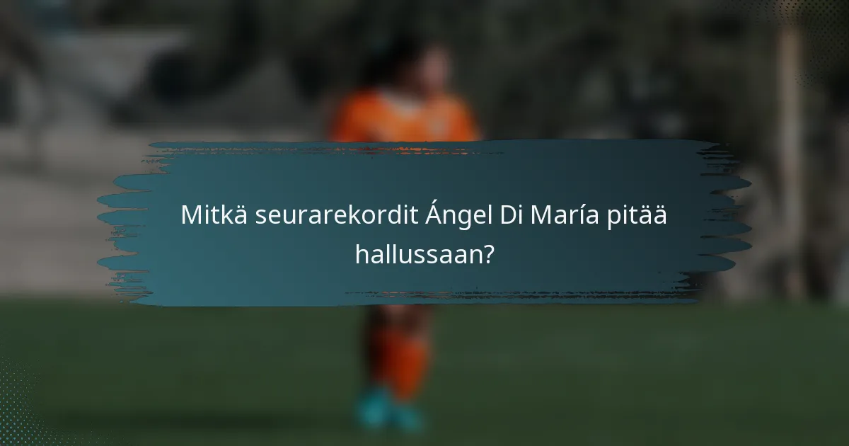 Mitkä seurarekordit Ángel Di María pitää hallussaan?