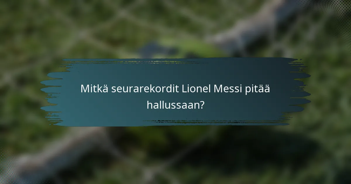 Mitkä seurarekordit Lionel Messi pitää hallussaan?