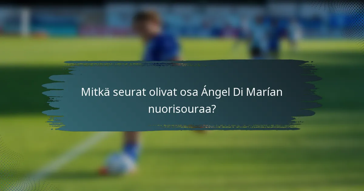 Mitkä seurat olivat osa Ángel Di Marían nuorisouraa?
